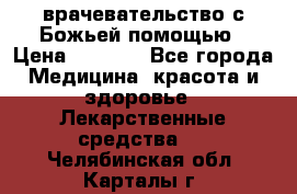 врачевательство с Божьей помощью › Цена ­ 5 000 - Все города Медицина, красота и здоровье » Лекарственные средства   . Челябинская обл.,Карталы г.